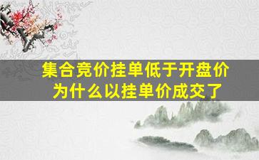 集合竞价挂单低于开盘价 为什么以挂单价成交了